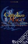 Il cattolico e il mago. Viaggio di un cattolico nei mondi della spiritualità contemporanea libro di Crocella Carlo