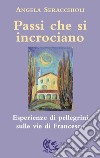 Passi che si incrociano. Esperienze di pellegrini sulle vie di Francesco libro di Seracchioli Angela Maria