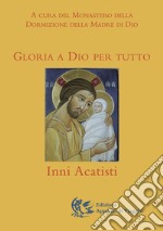 Gloria a Dio per tutto. Inni Acatisti libro