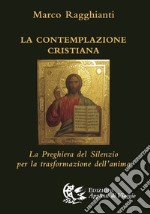 La contemplazione cristiana. La preghiera del silenzio per la trasformazione dell'anima