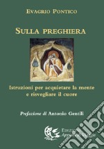 Sulla preghiera. Istruzioni per acquietare la mente e risvegliare il cuore libro