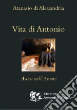 Vita di Antonio. Ascesi nell'amore libro