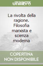 La rivolta della ragione. Filosofia marxista e scienza moderna libro