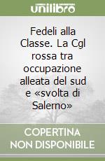 Fedeli alla Classe. La Cgl rossa tra occupazione alleata del sud e «svolta di Salerno» libro