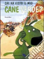 Chi ha visto il mio cane verde? Ediz. illustrata libro