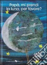 Papà, mi prendi la luna, per favore? Ediz. illustrata libro