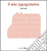 Il mio ippopotamo. Ediz. illustrata libro