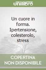 Un cuore in forma. Ipertensione, colesterolo, stress libro
