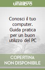 Conosci il tuo computer. Guida pratica per un buon utilizzo del PC libro