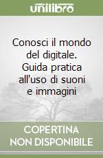 Conosci il mondo del digitale. Guida pratica all'uso di suoni e immagini libro