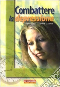 Combattere la depressione. Una malattia curabile e comune libro