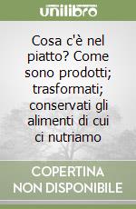 Cosa c'è nel piatto? Come sono prodotti; trasformati; conservati gli alimenti di cui ci nutriamo