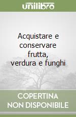 Acquistare e conservare frutta, verdura e funghi libro