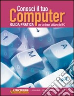 Conosci il tuo computer. Guida pratica per un buon utilizzo del PC libro