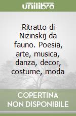 Ritratto di Nizinskij da fauno. Poesia, arte, musica, danza, decor, costume, moda libro