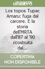 Los topos Tupac Amaru: fuga dal carcere. E la storia dell'MRTA dall'87 al '90 ricostruita dal giornalista peruviano Guillermo Thorndike libro