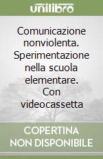 Comunicazione nonviolenta. Sperimentazione nella scuola elementare. Con videocassetta libro