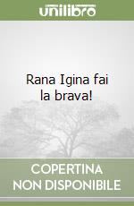 Rana Igina fai la brava!