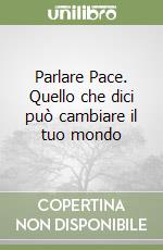 Parlare Pace. Quello che dici può cambiare il tuo mondo libro