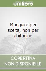 Mangiare per scelta, non per abitudine