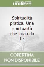 Spiritualità pratica. Una spiritualità che inizia da te