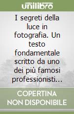 I segreti della luce in fotografia. Un testo fondamentale scritto da uno dei più famosi professionisti italiani