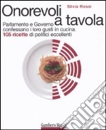 Onorevoli a tavola. Parlamento e governo confessano i loro gusti in cucina. 105 ricette di politici eccellenti libro