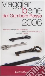 Viaggiarbene del Gambero Rosso 2006. Agriturismi alberghi bed & breakfast locande residenze d'epoca ristoranti trattorie libro