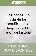 Los papas. La vida de los pontifices a lo largo de 2000 años de historia