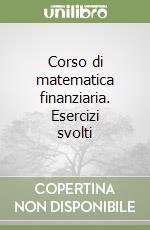 Corso di matematica finanziaria. Esercizi svolti libro