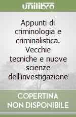 Appunti di criminologia e criminalistica. Vecchie tecniche e nuove scienze dell'investigazione