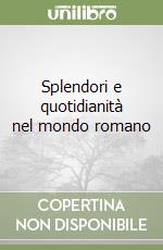 Splendori e quotidianità nel mondo romano libro