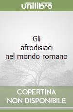 Gli afrodisiaci nel mondo romano libro