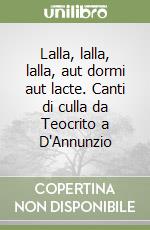 Lalla, lalla, lalla, aut dormi aut lacte. Canti di culla da Teocrito a D'Annunzio libro