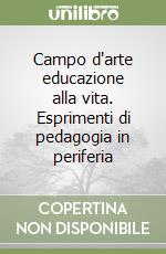 Campo d'arte educazione alla vita. Esprimenti di pedagogia in periferia