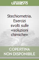 Stechiometria. Esercizi svolti sulle «soluzioni chimiche»