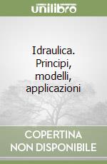 Idraulica. Principi, modelli, applicazioni