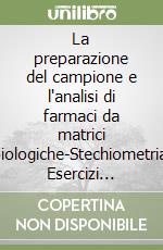 La preparazione del campione e l'analisi di farmaci da matrici biologiche-Stechiometria. Esercizi svolti sulle «soluzioni chimiche»