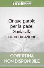 Cinque parole per la pace. Guida alla comunicazione libro