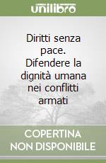 Diritti senza pace. Difendere la dignità umana nei conflitti armati libro