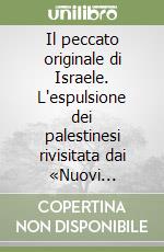 Il peccato originale di Israele. L'espulsione dei palestinesi rivisitata dai «Nuovi storici» israeliani libro