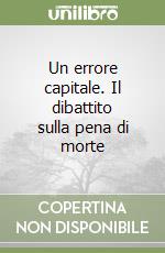 Un errore capitale. Il dibattito sulla pena di morte libro