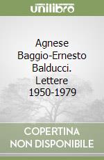 Agnese Baggio-Ernesto Balducci. Lettere 1950-1979 libro