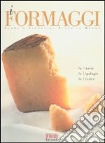 I formaggi. Forme e sapori da tutto il mondo. La storia, le tipologie, le ricette libro