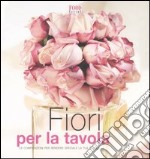 Fiori per la tavola. Le composizioni per rendere speciale la tua tavola libro