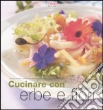 Cucinare con erbe e fiori. Profumi, aromi e sapori per portare la fantasia sulla vostra tavola libro