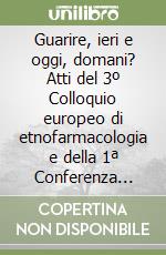Guarire, ieri e oggi, domani? Atti del 3º Colloquio europeo di etnofarmacologia e della 1ª Conferenza internazionale di antropologia... CD-ROM libro