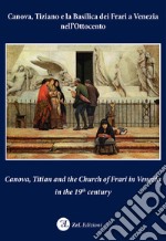 Canova, Tiziano e la Basilica dei Frari a Venezia nell'Ottocento-Canova, Titian and the Church of Frari in Venezia in the XIXth century. Ediz. bilingue libro