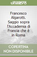 Francesco Algarotti. Saggio sopra l'Accademia di Francia che è in Roma