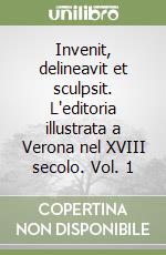 Invenit, delineavit et sculpsit. L'editoria illustrata a Verona nel XVIII secolo. Vol. 1 libro